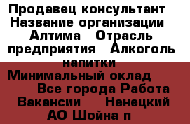 Продавец-консультант › Название организации ­ Алтима › Отрасль предприятия ­ Алкоголь, напитки › Минимальный оклад ­ 35 000 - Все города Работа » Вакансии   . Ненецкий АО,Шойна п.